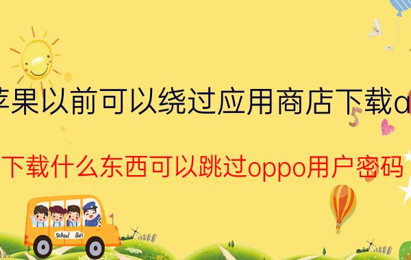 苹果以前可以绕过应用商店下载app 下载什么东西可以跳过oppo用户密码？